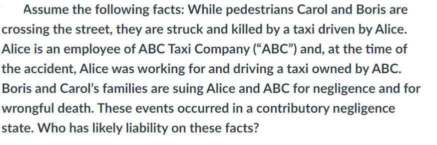 Assume the following facts: While pedestrians Carol and Boris are crossing the street, they are struck and