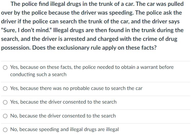 The police find illegal drugs in the trunk of a car. The car was pulled over by the police because the driver