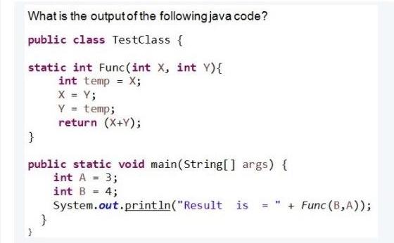 What is the output of the following java code? public class TestClass { static int Func(int X, int Y){ int