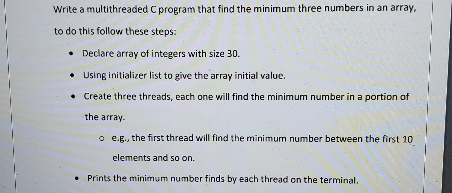 Write a multithreaded C program that find the minimum three numbers in an array, to do this follow these