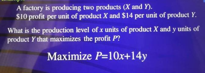 A factory is producing two products (X and Y). $10 profit per unit of product X and $14 per unit of product
