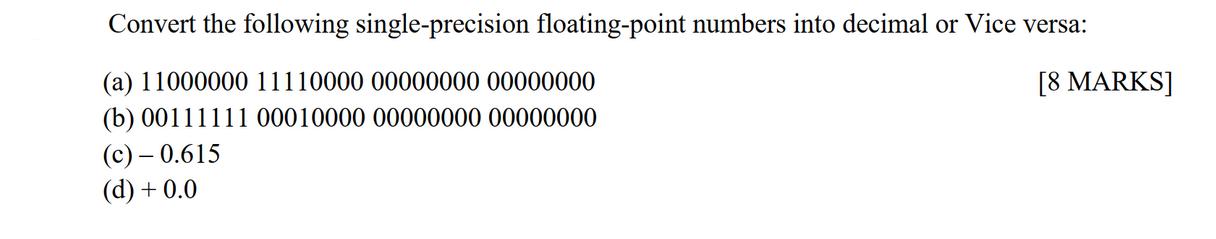 Convert the following single-precision floating-point numbers into decimal or Vice versa: [8 MARKS] (a)