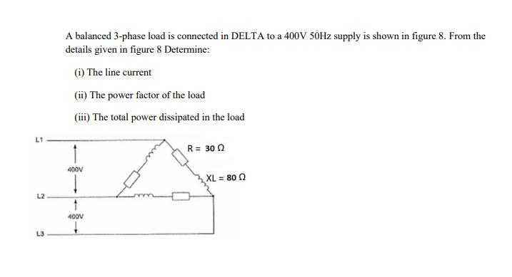 L1 L2 L3 A balanced 3-phase load is connected in DELTA to a 400V 50Hz supply is shown in figure 8. From the