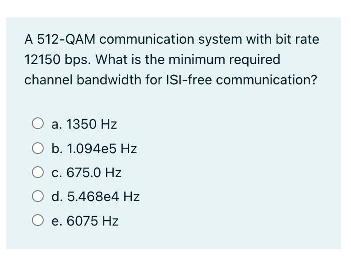 A 512-QAM communication system with bit rate 12150 bps. What is the minimum required channel bandwidth for