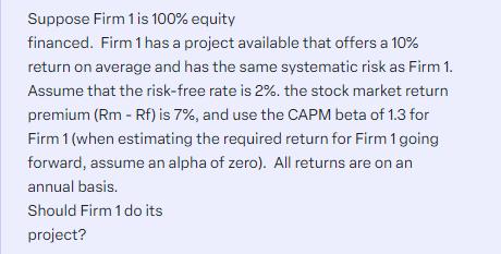 Suppose Firm 1 is 100% equity financed. Firm 1 has a project available that offers a 10% return on average