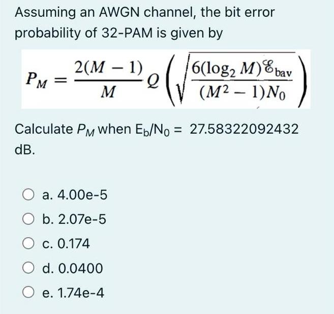 Assuming an AWGN channel, the bit error probability of 32-PAM is given by PM 2(M  1) - M Q a. 4.00e-5 b.