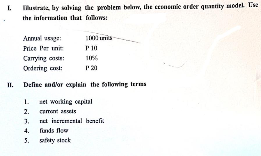 I. II. Illustrate, by solving the problem below, the economic order quantity model. Use the information that