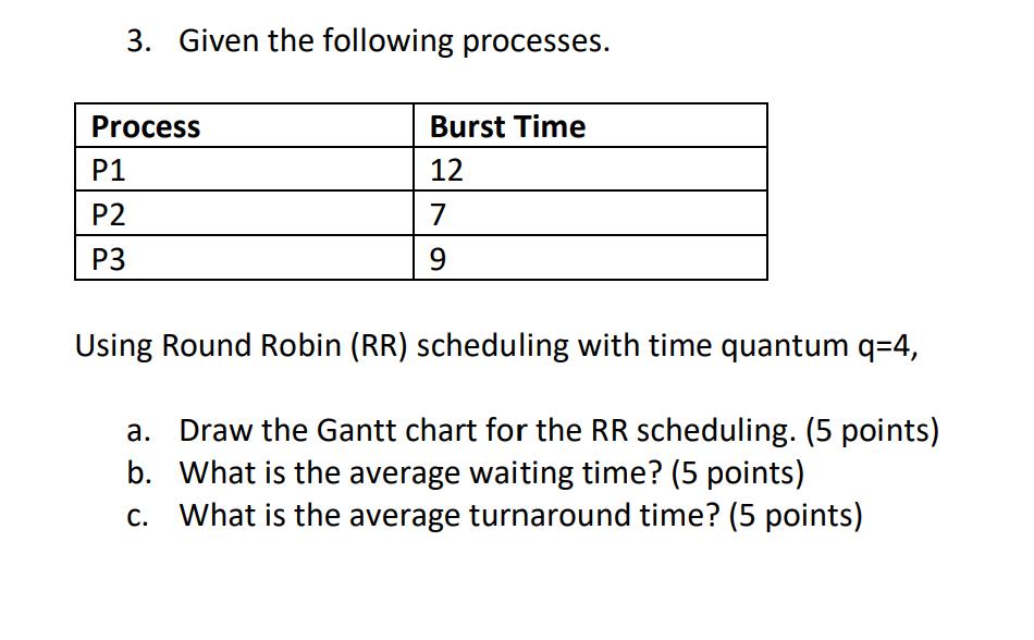 3. Given the following processes. Process P1 P2 P3 Burst Time 12 7 9 Using Round Robin (RR) scheduling with