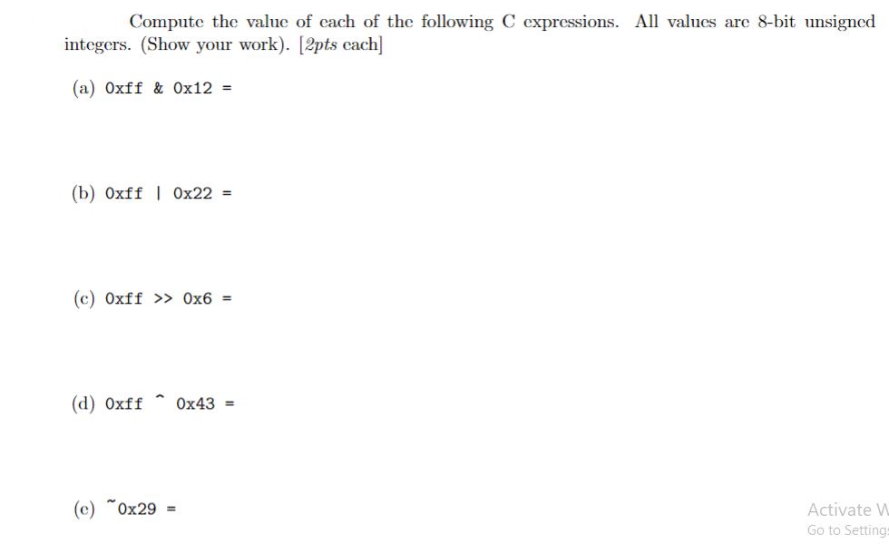 Compute the value of each of the following C expressions. All values are 8-bit unsigned integers. (Show your