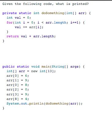 Given the following code, what is printed? private static int doSomething (int[] arr) { int val= 0; } for(int