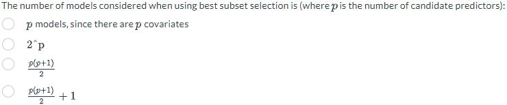 The number of models considered when using best subset selection is (where p is the number of candidate