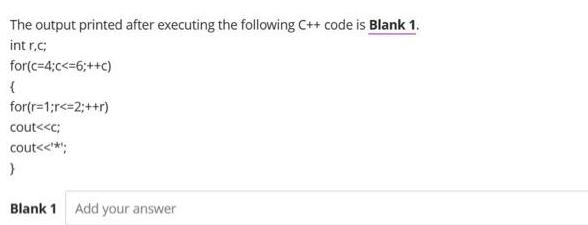 The output printed after executing the following C++ code is Blank 1. int r.c; for(c=4;c