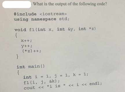 What is the output of the following code? #include using namespace std; void f1(int x, int &y, int *z) { X++;