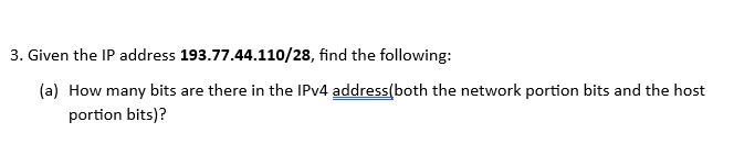 3. Given the IP address 193.77.44.110/28, find the following: (a) How many bits are there in the IPv4