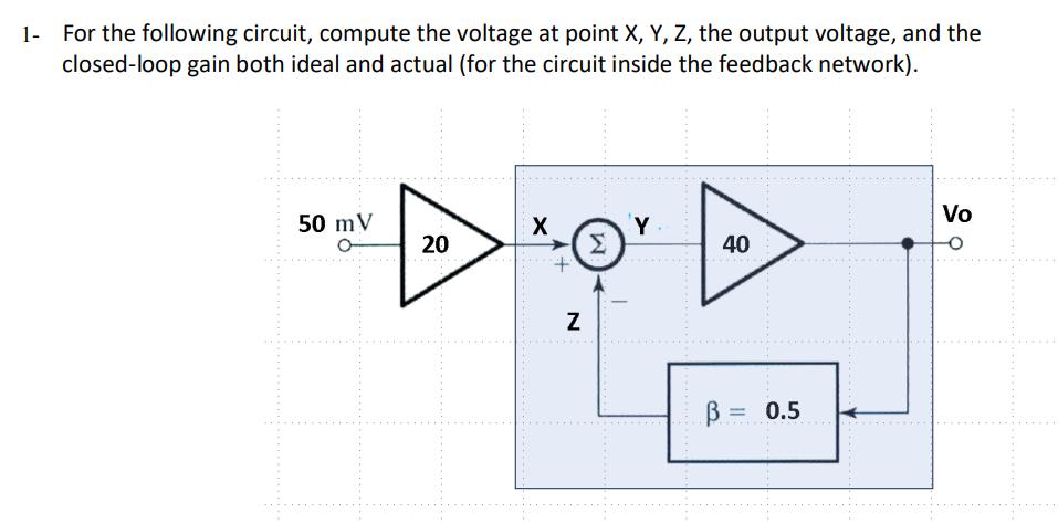 1- For the following circuit, compute the voltage at point X, Y, Z, the output voltage, and the closed-loop