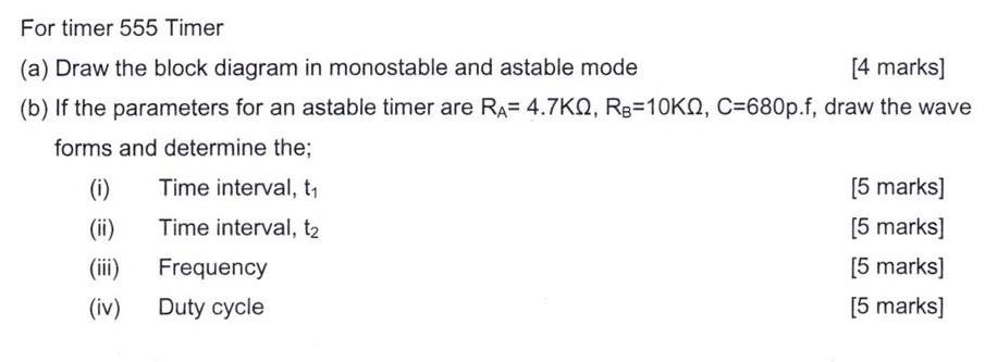 For timer 555 Timer (a) Draw the block diagram in monostable and astable mode [4 marks] (b) If the parameters