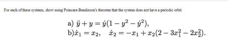 For each of these systems, show using Poincare-Bendixson's theorem that the system does not have a periodic