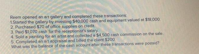 Reem opened an art gallery and completed these transactions: 1.Started the gallery by investing $40,000 cash