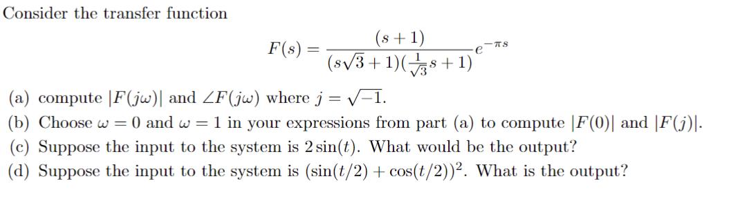 Consider the transfer function (s+1) (s3+1)(s s+1) F(s): (a) compute F(jw) and ZF(jw) where j = -1. (b)