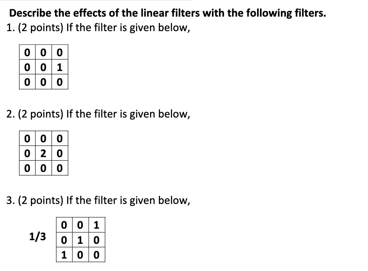Describe the effects of the linear filters with the following filters. 1. (2 points) If the filter is given