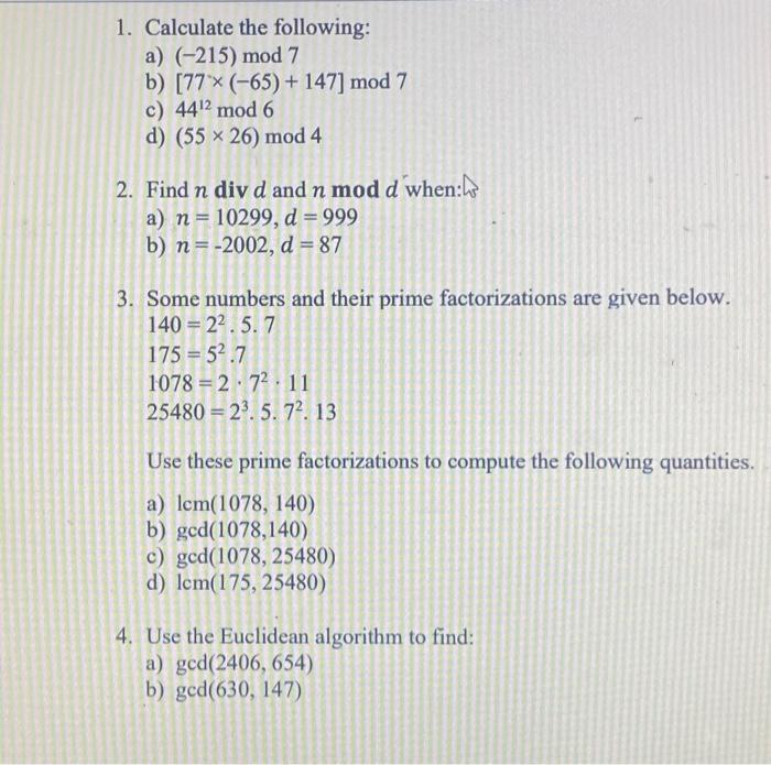 1. Calculate the following: a) (-215) mod 7 b) [77x (-65) + 147] mod 7 c) 442 mod 6 d) (55x26) mod 4 2. Find