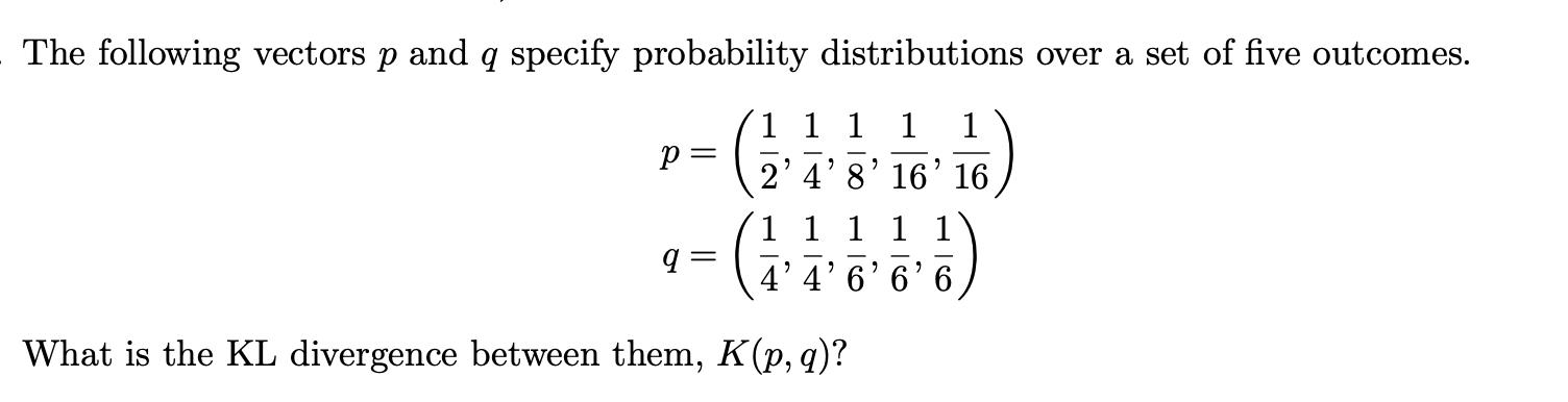 The following vectors p and q specify probability distributions over a set of five outcomes. 1 1 1 1 1 2'