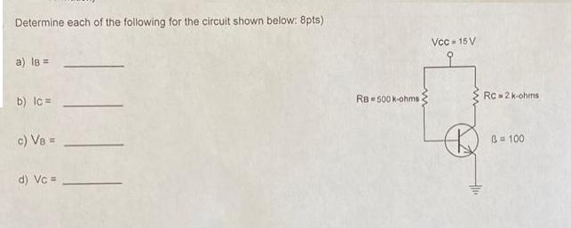 Determine each of the following for the circuit shown below: 8pts) a) IB = b) Ic= c) VB = d) Vc = RB 500