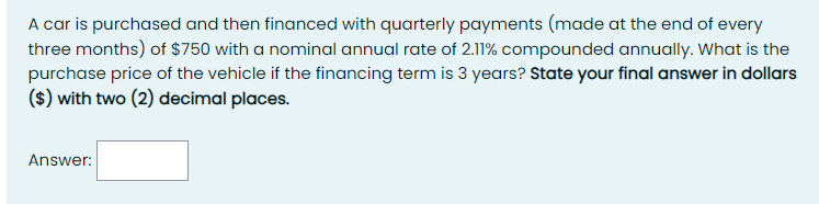 A car is purchased and then financed with quarterly payments (made at the end of every three months) of $750