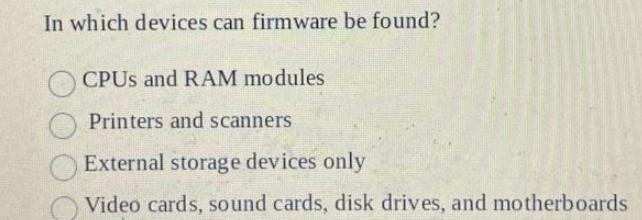 In which devices can firmware be found? CPUs and RAM modules Printers and scanners External storage devices