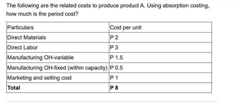 The following are the related costs to produce product A. Using absorption costing, how much is the period