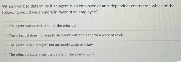 When trying to determine if an agent is an employee or an independent contractor, which of the following