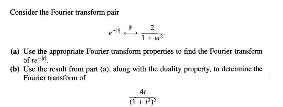Consider the Fourier transform pair e-lt/ 2 1+w. (a) Use the appropriate Fourier transform properties to find