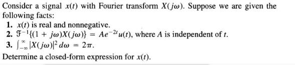 Consider a signal x(t) with Fourier transform X(jw). Suppose we are given the following facts: 1. x(t) is