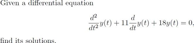 Given a differential equation find its solutions. d d dt2 y(t) + 11 y(t) + 18y(t) = 0, dt