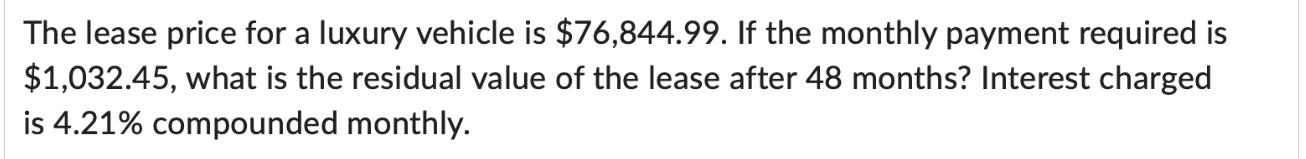 The lease price for a luxury vehicle is $76,844.99. If the monthly payment required is $1,032.45, what is the