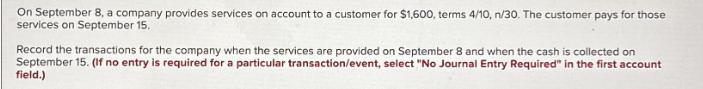 On September 8, a company provides services on account to a customer for $1,600, terms 4/10, n/30. The