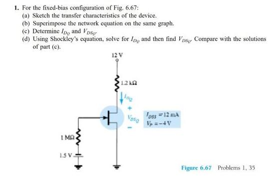 1. For the fixed-bias configuration of Fig. 6.67: (a) Sketch the transfer characteristics of the device. (b)
