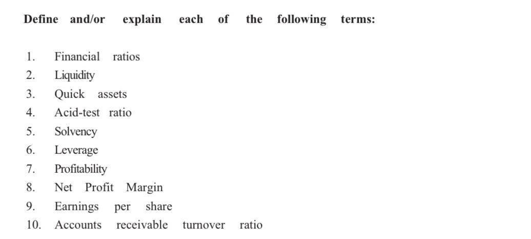 Define and/or explain each of 1. Financial ratios 2. Liquidity 3. Quick assets 4. Acid-test ratio 5. Solvency