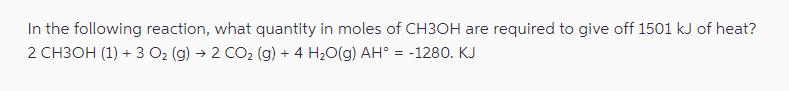 In the following reaction, what quantity in moles of CH3OH are required to give off 1501 kJ of heat? 2 CH3OH
