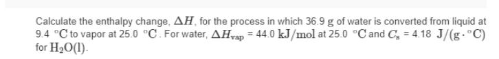 Calculate the enthalpy change, AH, for the process in which 36.9 g of water is converted from liquid at 9.4 C