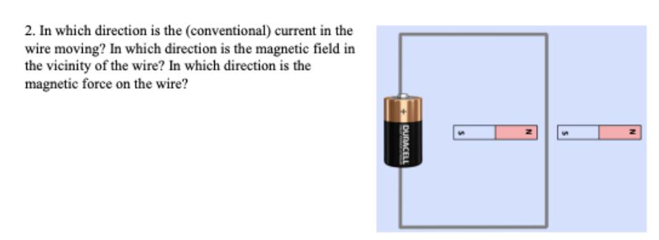 2. In which direction is the (conventional) current in the wire moving? In which direction is the magnetic