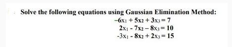 Solve the following equations using Gaussian Elimination Method: -6x1 + 5x2 + 3x3=7 2x17x28x3= 10 -3x18x2 +