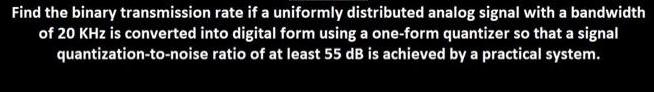 Find the binary transmission rate if a uniformly distributed analog signal with a bandwidth of 20 KHz is