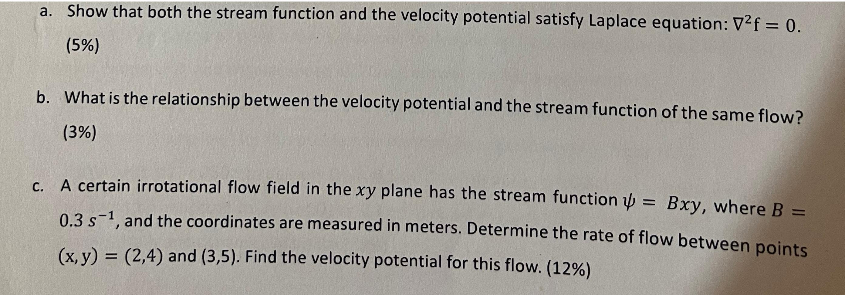 a. Show that both the stream function and the velocity potential satisfy Laplace equation: Vf = 0. (5%) b.