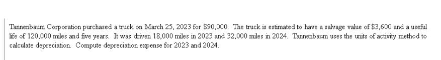 Tannenbaum Corporation purchased a truck on March 25, 2023 for $90,000. The truck is estimated to have a