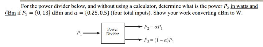 For the power divider below, and without using a calculator, determine what is the power P in watts and dBm