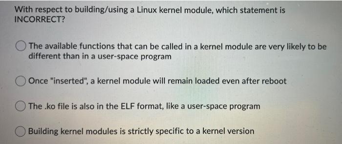 With respect to building/using a Linux kernel module, which statement is INCORRECT? The available functions