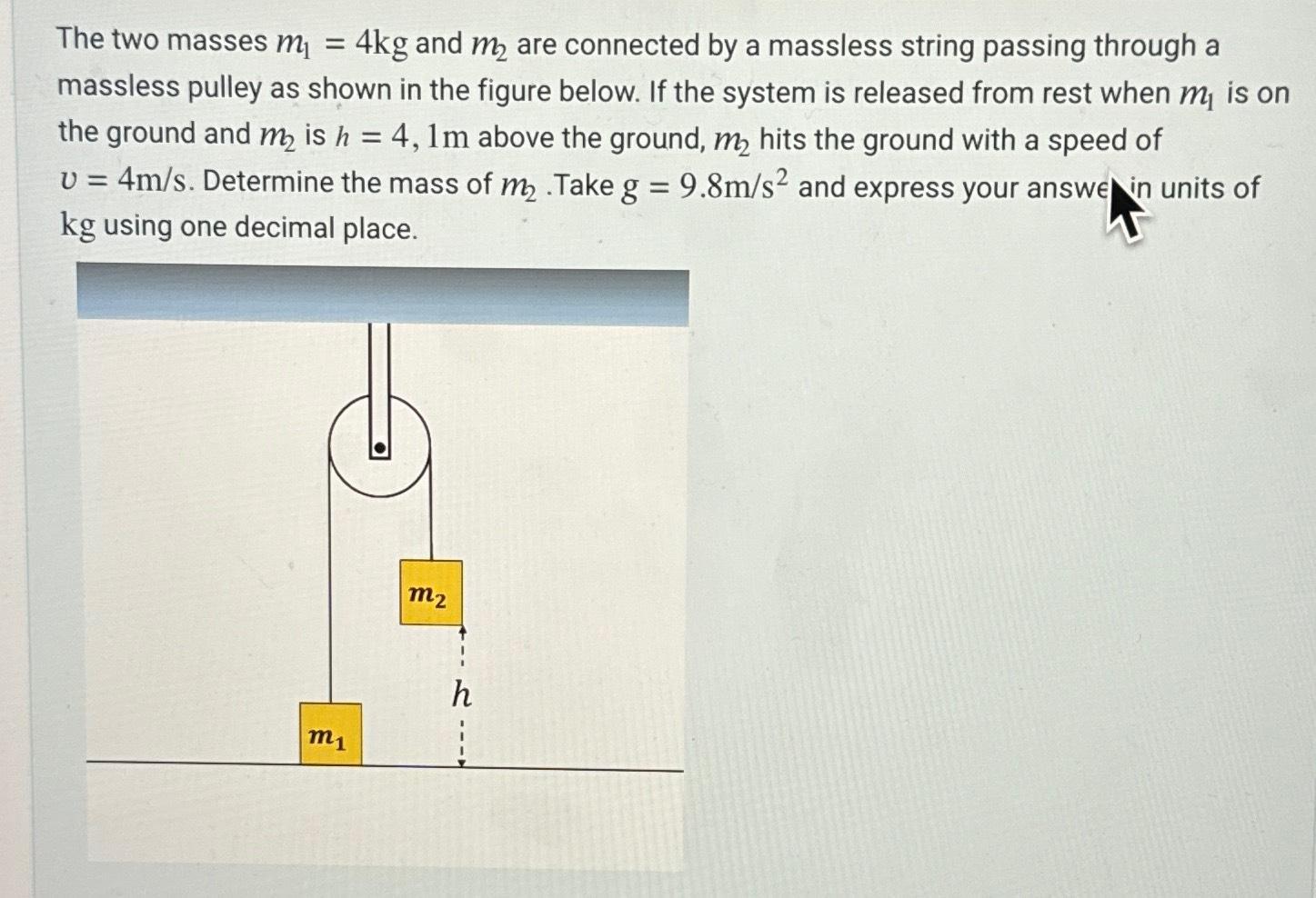 The two masses m = 4kg and m are connected by a massless string passing through a massless pulley as shown in