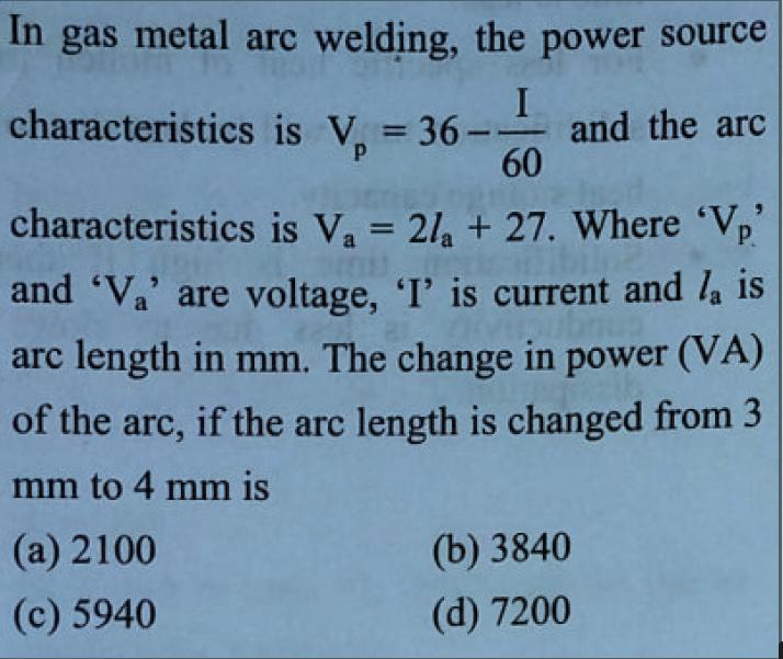 In gas metal arc welding, the power source characteristics I 60 characteristics is V = 2/ + 27. Where 'V' and