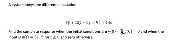 A system obeys the differential equation 3y + 12y + 9y 9 + 14u Find the complete response when the initial
